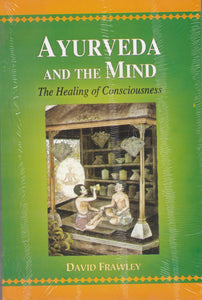 Ayurveda and The Mind - The Healing of Consciousness