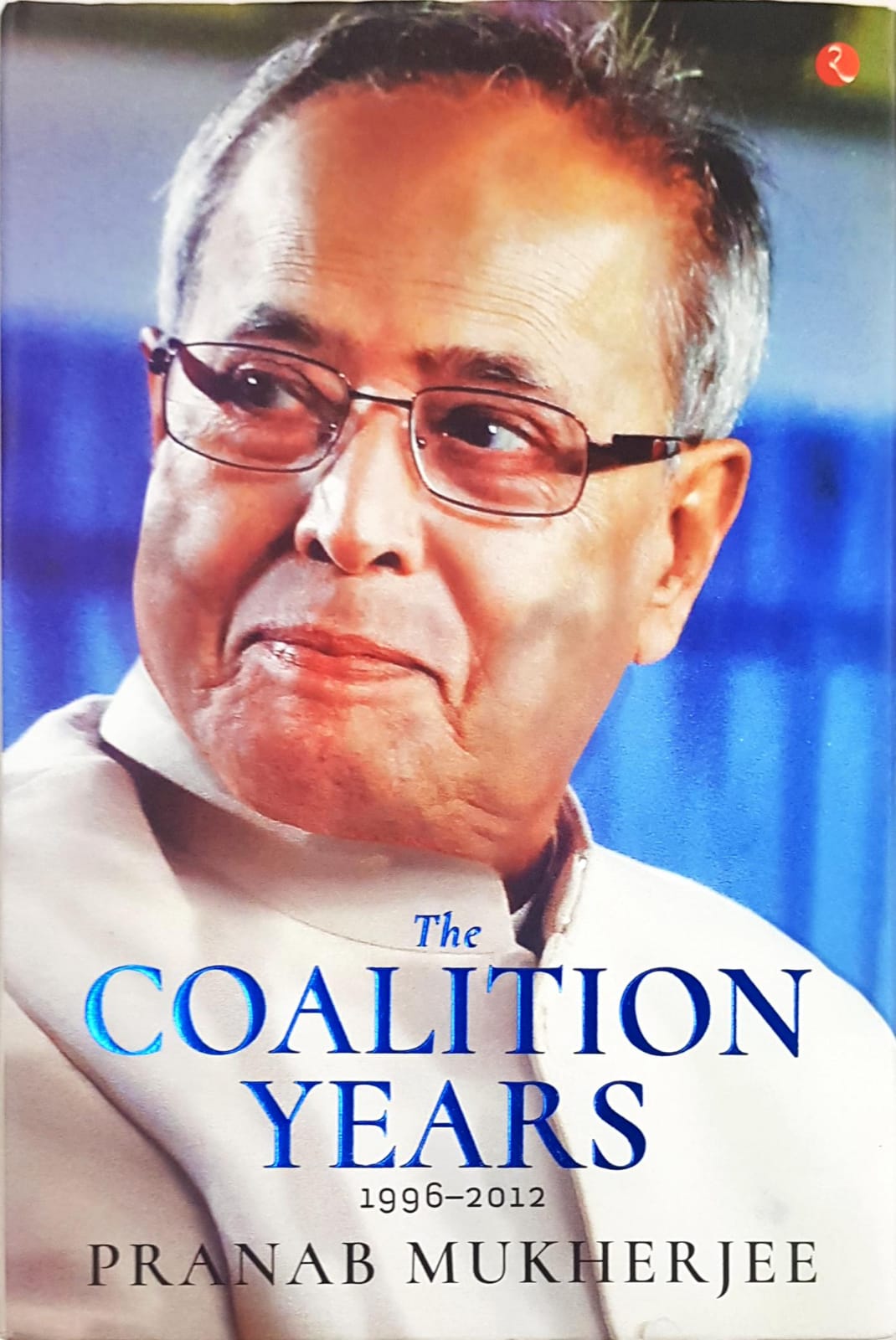 The Coalition Years 1996 - 2012 Pranab Mukherjee